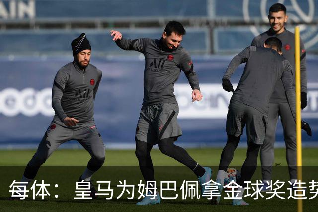每体：皇马为姆巴佩拿金球奖造势，但他上个重要冠军是18年世界杯