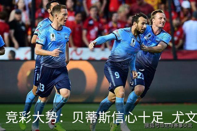 竞彩大势：贝蒂斯信心十足 尤文酣畅大捷