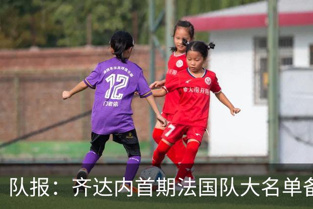 队报：齐达内首期法国队大名单备受关注，初选名单可能多达50人
