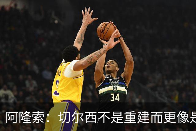 阿隆索：切尔西不是重建而更像是升级 我更倾向于用行动说话